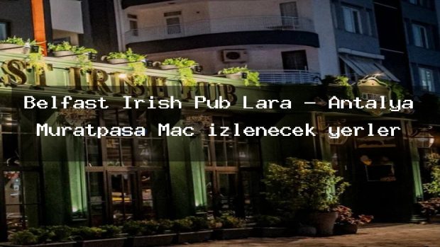 Belfast Irish Pub Lara – Antalya Muratpaşa Maç izlenecek yerler