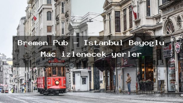 Bremen Pub – İstanbul Beyoğlu Maç izlenecek yerler