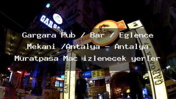 Gargara Pub / Bar / Eğlence Mekanı /Antalya – Antalya Muratpaşa Maç izlenecek yerler