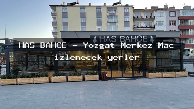 HAS BAHÇE – Yozgat Merkez Maç izlenecek yerler