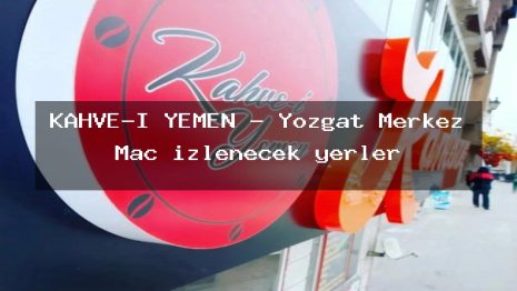 KAHVE-İ YEMEN – Yozgat Merkez Maç izlenecek yerler