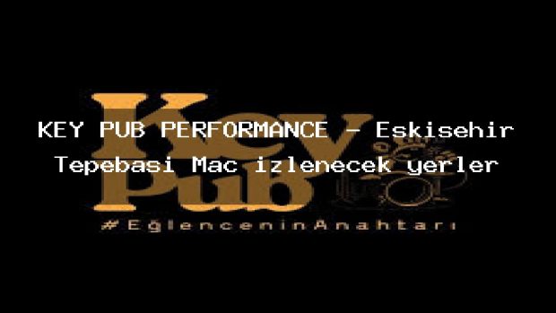 KEY PUB PERFORMANCE – Eskişehir Tepebaşı Maç izlenecek yerler