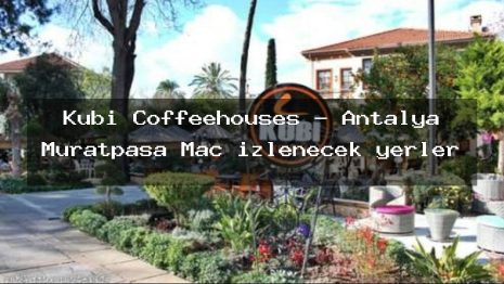 Kubi Coffeehouses – Antalya Muratpaşa Maç izlenecek yerler
