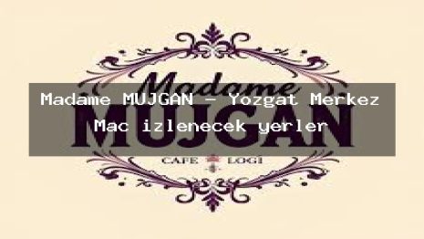 Madame MÜJGAN – Yozgat Merkez Maç izlenecek yerler