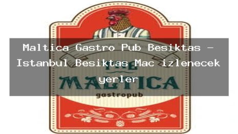 Maltica Gastro Pub Beşiktaş – İstanbul Beşiktaş Maç izlenecek yerler