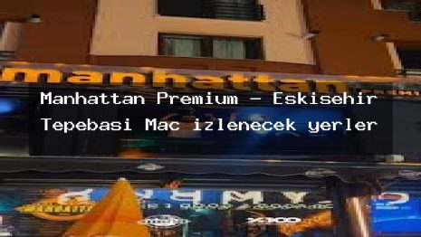 Manhattan Premium – Eskişehir Tepebaşı Maç izlenecek yerler