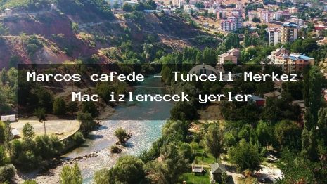 Marcos cafede – Tunceli Merkez Maç izlenecek yerler