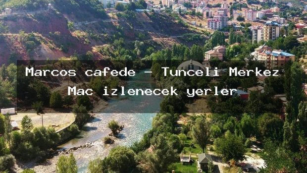 Marcos cafede – Tunceli Merkez Maç izlenecek yerler