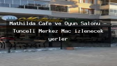 Mathilda Cafe ve Oyun Salonu – Tunceli Merkez Maç izlenecek yerler