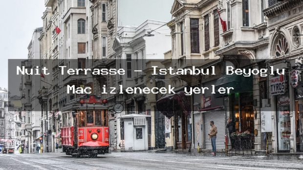 Nuit Terrasse – İstanbul Beyoğlu Maç izlenecek yerler
