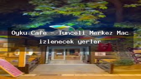 Oyku Cafe – Tunceli Merkez Maç izlenecek yerler
