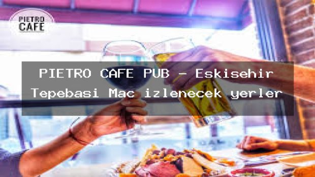 PIETRO CAFE PUB – Eskişehir Tepebaşı Maç izlenecek yerler
