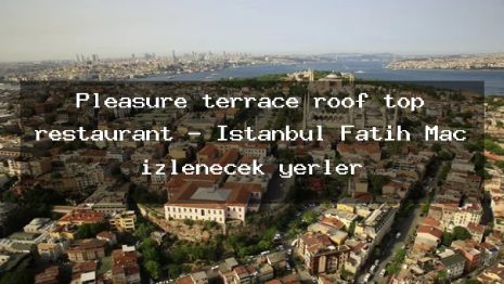 Pleasure terrace roof top restaurant – İstanbul Fatih Maç izlenecek yerler