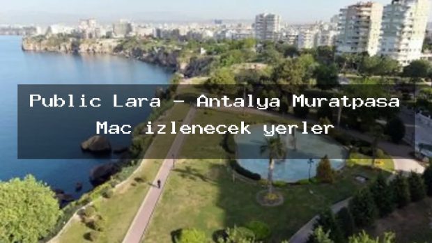 Public Lara – Antalya Muratpaşa Maç izlenecek yerler
