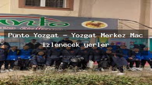 Punto Yozgat – Yozgat Merkez Maç izlenecek yerler