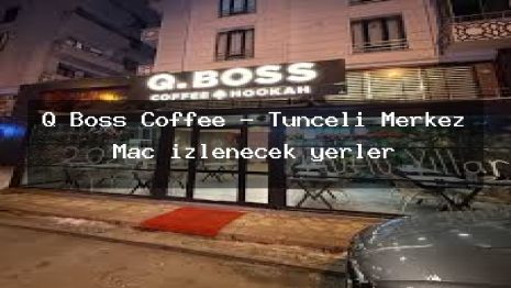 Q Boss Coffee – Tunceli Merkez Maç izlenecek yerler