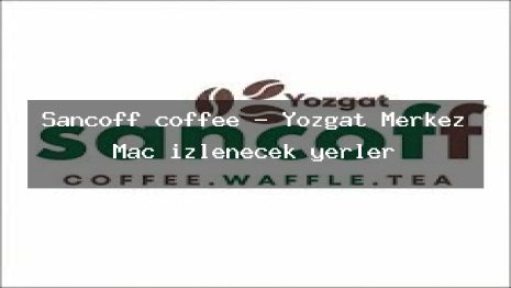 Sancoff coffee – Yozgat Merkez Maç izlenecek yerler