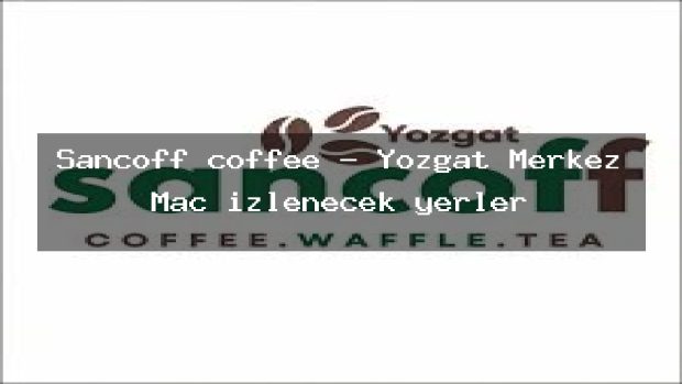 Sancoff coffee – Yozgat Merkez Maç izlenecek yerler