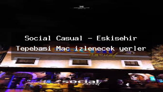 Social Casual – Eskişehir Tepebaşı Maç izlenecek yerler