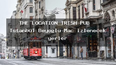 THE LOCATİON İRİSH PUB – İstanbul Beyoğlu Maç izlenecek yerler