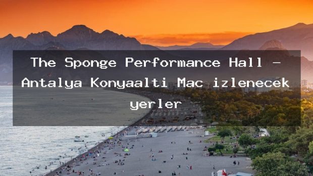 The Sponge Performance Hall – Antalya Konyaaltı Maç izlenecek yerler