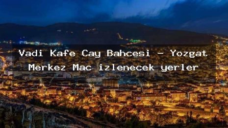 Vadi Kafe Cay Bahcesi – Yozgat Merkez Maç izlenecek yerler