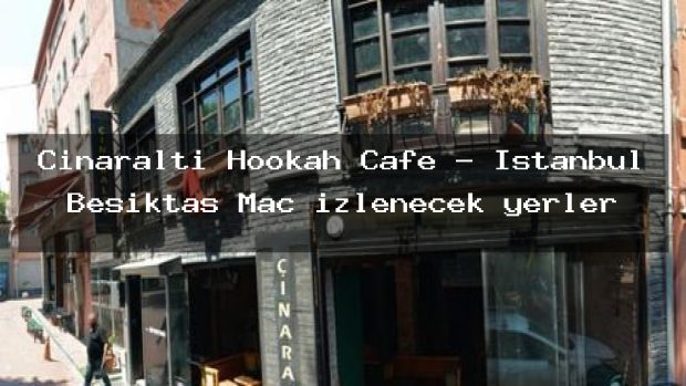 Çınaraltı Hookah Cafe – İstanbul Beşiktaş Maç izlenecek yerler