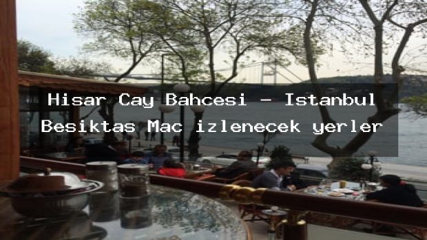 Hisar Cay Bahcesi – İstanbul Beşiktaş Maç izlenecek yerler