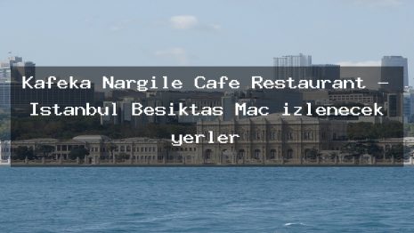 Kafeka Nargile Cafe Restaurant – İstanbul Beşiktaş Maç izlenecek yerler
