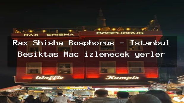 Rax Shisha Bosphorus – İstanbul Beşiktaş Maç izlenecek yerler