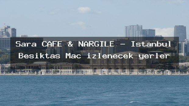 Şara CAFE & NARGİLE – İstanbul Beşiktaş Maç izlenecek yerler