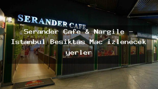 Serander Cafe & Nargile – İstanbul Beşiktaş Maç izlenecek yerler