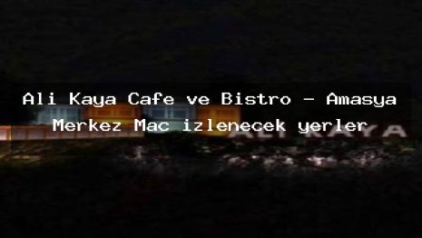 Ali Kaya Cafe ve Bistro – Amasya Merkez Maç izlenecek yerler