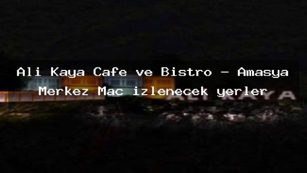 Ali Kaya Cafe ve Bistro – Amasya Merkez Maç izlenecek yerler