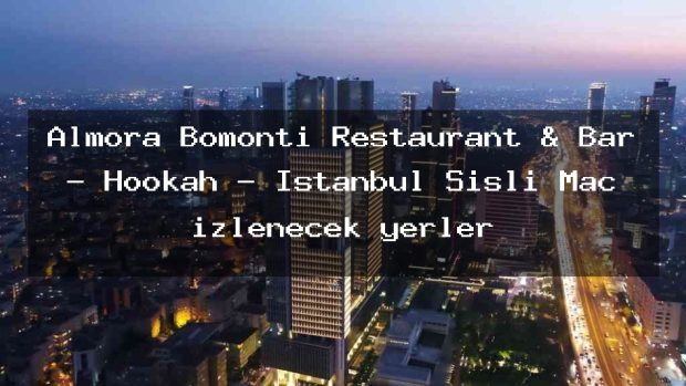 Almora Bomonti Restaurant & Bar – Hookah – İstanbul Şişli Maç izlenecek yerler