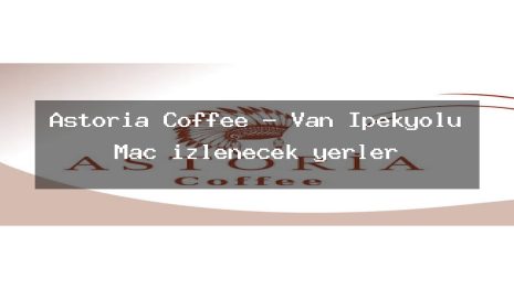 Astoria Coffee – Van İpekyolu Maç izlenecek yerler