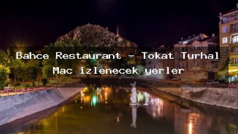 Bahçe Restaurant – Tokat Turhal Maç izlenecek yerler