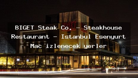 BİGET Steak Co. – Steakhouse Restaurant – İstanbul Esenyurt Maç izlenecek yerler