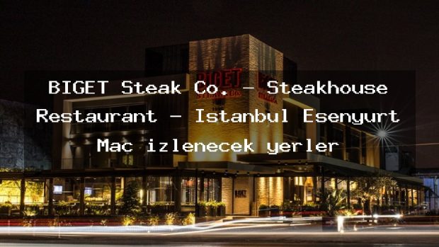 BİGET Steak Co. – Steakhouse Restaurant – İstanbul Esenyurt Maç izlenecek yerler