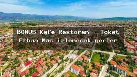 BONUS Kafe Restoran – Tokat Erbaa Maç izlenecek yerler