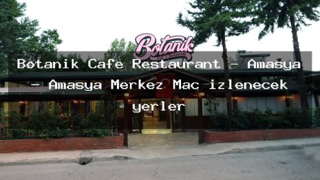 Botanik Cafe Restaurant – Amasya – Amasya Merkez Maç izlenecek yerler