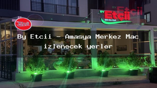 By Etçii – Amasya Merkez Maç izlenecek yerler
