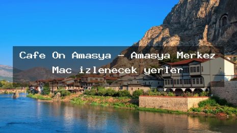 Cafe On Amasya – Amasya Merkez Maç izlenecek yerler