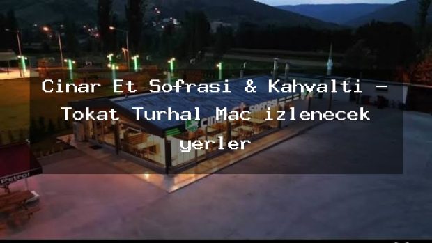 Çınar Et Sofrası & Kahvaltı – Tokat Turhal Maç izlenecek yerler