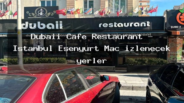 Dubaii Cafe Restaurant – İstanbul Esenyurt Maç izlenecek yerler