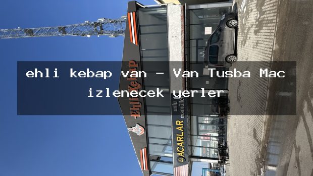 ehli kebap van – Van Tuşba Maç izlenecek yerler