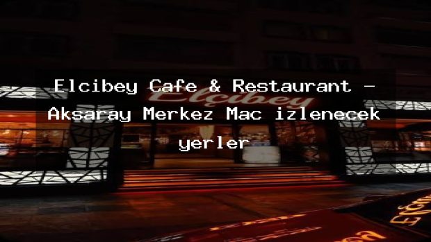 Elçibey Cafe & Restaurant – Aksaray Merkez Maç izlenecek yerler