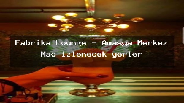 Fabrika Lounge – Amasya Merkez Maç izlenecek yerler