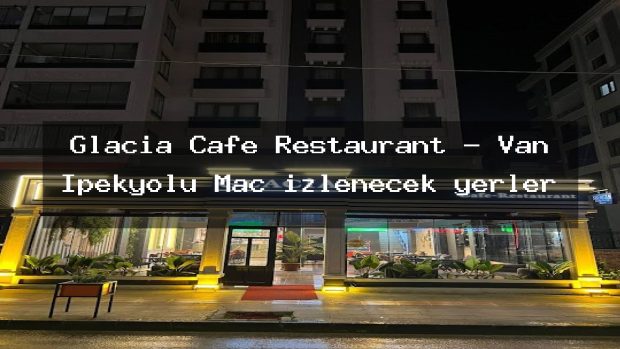 Glacia Cafe Restaurant – Van İpekyolu Maç izlenecek yerler