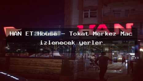 HAN ET House – Tokat Merkez Maç izlenecek yerler